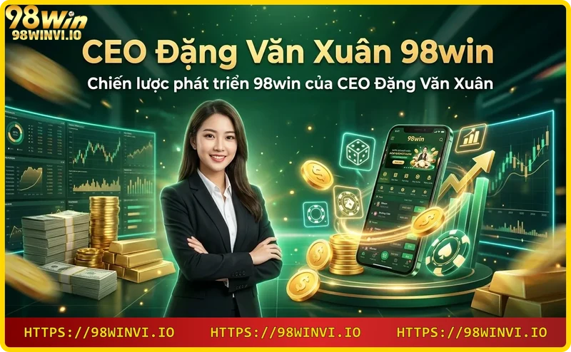 Chiến lược phát triển 98win của CEO Đặng Văn Xuân