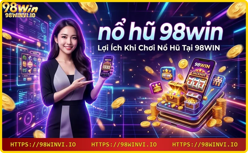 Cơ hội thắng lớn và khuyến mãi hấp dẫn khi chơi nổ hũ 98WIN