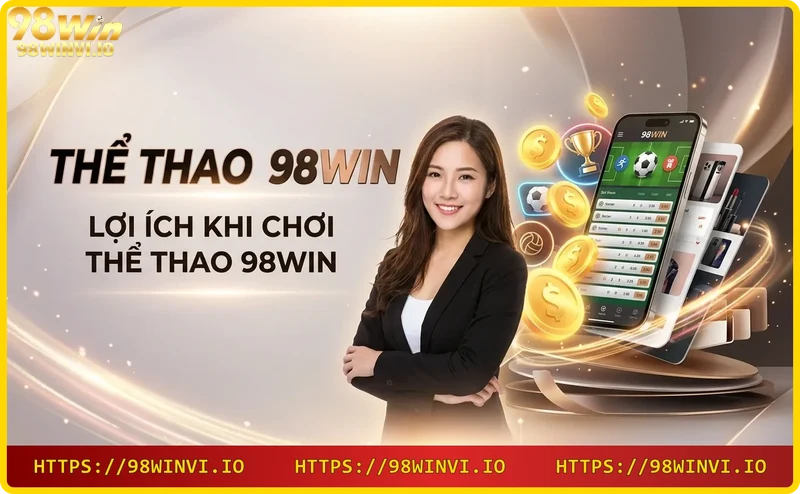 Lợi ích khi chơi cá cược thể thao tại 98win: nạp rút nhanh, bảo mật, khuyến mãi